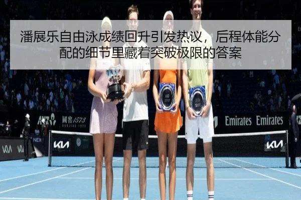 潘展乐自由泳成绩回升引发热议，后程体能分配的细节里藏着突破极限的答案